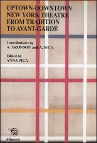 Uptown-downtown New York theatre from tradition to avant-garde - Arnold Aronson,Anna Sica - copertina