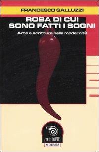 Roba di cui sono fatti i sogni. Arte e scrittura nella modernità - Francesco Galluzzi - copertina