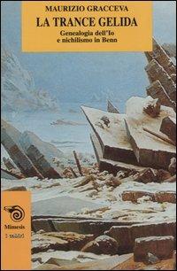 La trance gelida. Genealogia dell'io e nichilismo in Benn - Maurizio Gracceva - copertina