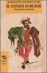Il gonzo sublime. Dal patetico al kitsch - Maddalena Mazzocut-Mis - copertina
