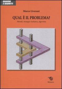 Qual è il problema? Metodi, strategie risolutive, algoritmi - Marco Liverani - copertina