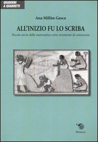 All'inizio fu lo scriba. Piccola storia della matematica come strumento di conoscenza - Ana Millán Gasca - copertina