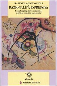 Razionalità espressiva. Scorekeeping: inferenzialismo, pratiche sociali e autonomia - Raffaela Giovagnoli - copertina