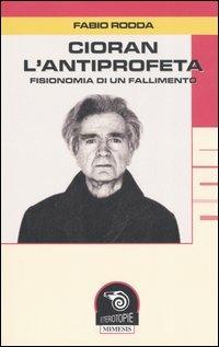 Cioran, l'antiprofeta. Fisionomia di un fallimento - Fabio Rodda - copertina