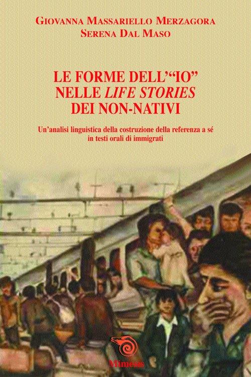Le forme dell'io nelle life stories dei no nativi. Un'analisi linguistica della costruzione della refenza a sè in testi orali immigrati - Giovanni Massariello,Serena Dal Maso - copertina