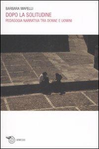 Dopo la solitudine. Pedagogia narrativa tra donne e uomini - Barbara Mapelli - copertina