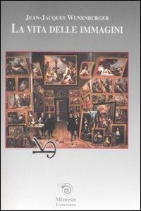 La vita delle immagini - Jean-Jacques Wunenburger - copertina