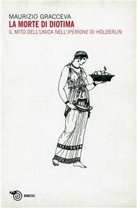 La morte di Diotima. Il mito dell'unica nell'Iperione di Holderlin - Maurizio Gracceva - copertina