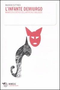 L' infante demiurgo. Manifesto estetico dell'arteficiale biologico - Maurizio Elettrico - copertina
