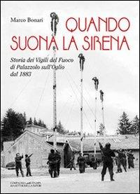Quando suona la sirena. Storia dei vigili del fuoco di Palazzolo sull'Oglio dal 1883 - Marco Bonari - copertina
