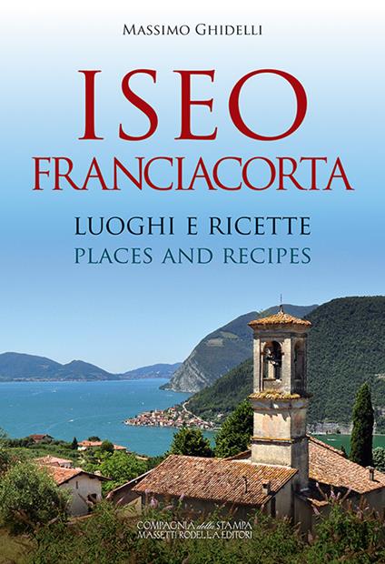 Iseo Franciacorta. Luoghi e ricette-Places and recipes. Ediz. bilingue - Massimo Ghidelli - copertina