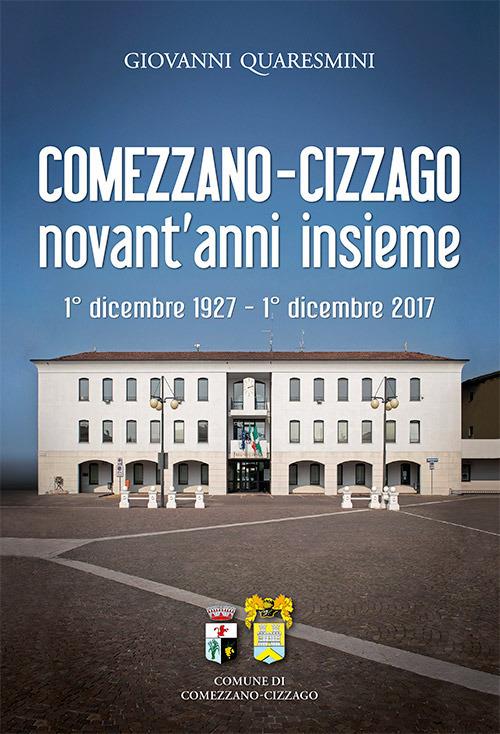Comezzano-Cizzago novant'anni insieme. 1° dicembre 1927-1° dicembre 2017. Ediz. integrale - Giovanni Quaresmini - copertina