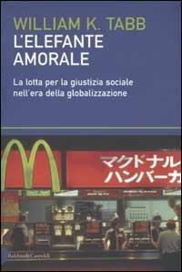 L' elefante amorale. La lotta per la giustizia sociale nell'era della globalizzazione - William K. Tabb - copertina