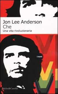 Che. Una vita rivoluzionaria - Jon Lee Anderson - copertina