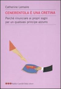 Cenerentola è una cretina. Perché rinunciare ai propri sogni per un qualsiasi principe azzurro - Catherine Lemaire - copertina