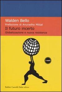 Il futuro incerto. Globalizzazione e nuova resistenza - Walden Bello - copertina