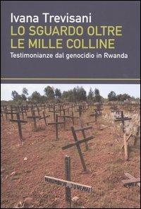 Lo sguardo oltre le mille colline. Testimonianze dal genocidio in Rwanda - Ivana Trevisani - copertina