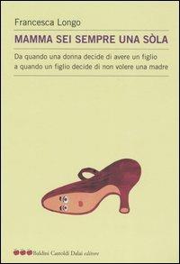 Mamma sei sempre una sòla. Da quando una donna decide di avere un figlio a quando un figlio decide di non volere una madre - Francesca Longo - copertina
