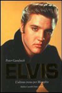Elvis. L'ultimo treno per Memphis-Amore senza freni - Peter Guralnick - copertina