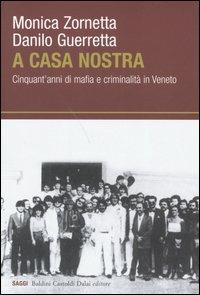 A casa nostra. Cinquant'anni di mafia e criminalità in Veneto - Danilo Guerretta,Monica Zornetta - copertina