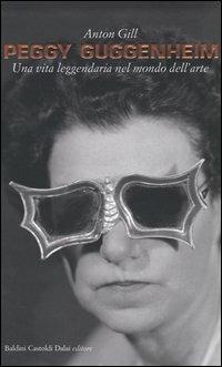 Peggy Guggenheim. Una vita leggendaria nel mondo dell'arte - Anton Gill - copertina