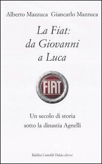 La Fiat: da Giovanni a Luca. Un secolo di storia sotto la dinastia Agnelli - Alberto Mazzuca,Giancarlo Mazzuca - copertina