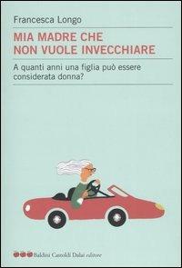 Mia madre che non vuole invecchiare. A quanti anni una figlia può essere considerata donna? - Francesca Longo - copertina