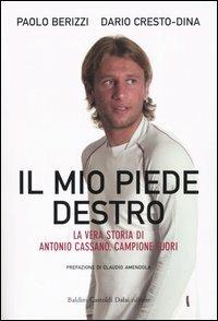 Il mio piede destro. La vera storia di Antonio Cassano, campione fuori - Paolo Berizzi,Dario Cresto-Dina - copertina
