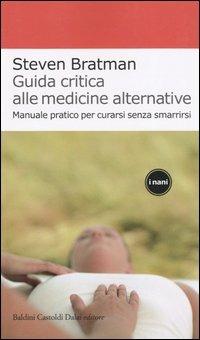 Guida critica alle medicine alternative. Manuale pratico per curarsi senza smarrirsi - Steven Bratman - copertina