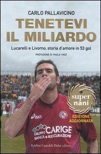 Tenetevi il miliardo. Lucarelli e Livorno, storia d'amore in 53 gol - Carlo Pallavicino - copertina