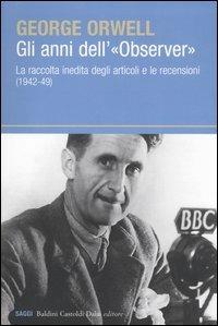 Gli anni dell'«Observer». La raccolta inedita degli articoli e le recensioni (1942-49) - George Orwell - copertina