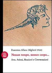 Nessun tempo nessun corpo. Arte, azioni, reazioni e conversazioni - Francesca Alfano Miglietti - copertina