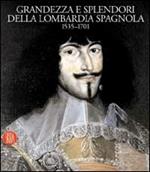 Grandezza e splendori della Lombardia spagnola 1535-1701