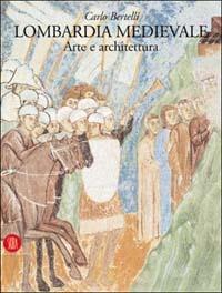 Lombardia medievale. Arte e architettura - Carlo Bertelli - copertina