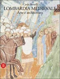 Lombardia medievale. Arte e architettura - Carlo Bertelli - 2