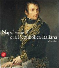 Napoleone e la Repubblica Italiana 1802-1805 - Carlo Capra,Franco Della Peruta,Fernando Mazzocca - copertina