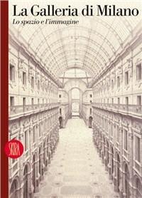 La Galleria di Milano. Lo spazio e l'immagine. Ediz. italiana e inglese - Massimiliano Finazzer Flory - copertina