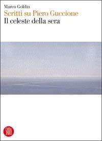 Il celeste della sera. Scritti su Piero Guccione. Ediz. illustrata - Marco Goldin - copertina