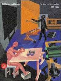 L' officina del mago. L'artista nel suo atelier (1900-1950)
