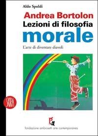 Andrea Bortolon. Lezioni di filosofia morale. L'arte di diventare diavoli - Aldo Spoldi - copertina