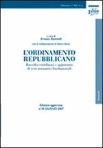 L' ordinamento repubblicano. Raccolta coordinata e aggiornata di testi normativi fondamentali. Ediz. aggiornata al 30 giugno 2007
