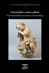 Uno studio e i suoi scultori. Gli inventari di Domenico Guidi e Vincenzo Felici - Cristiano Giometti - copertina