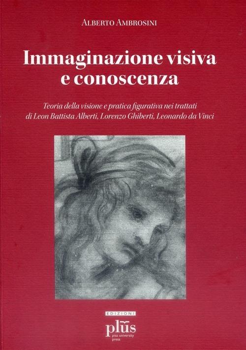 Immaginazione visiva e conoscenza. Teoria della visione e pratica figurativa nei trattati di Leon Battisti Alberti, Lorenzo Ghiberti, Leonardo da Vinci - Alberto Ambrosini - copertina