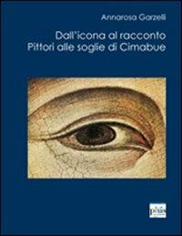Dall'icona al racconto. Pittori alle soglie di Cimabue - Annarosa Garzelli - copertina
