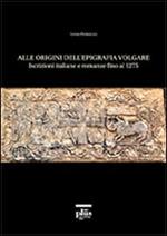 Alle origini dell'epigrafia volgare. Iscrizioni italiane e romanze fino al 1275