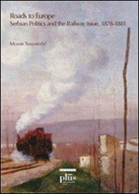 Roads to Europe. Serbian politics and the railway issue (1878-1881) - Momir Samardzic - copertina