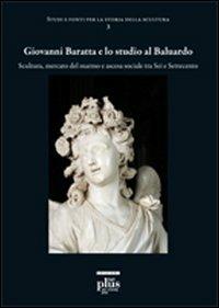 Giovanni Baratta e lo studio al baluardo. Scultura, mercato del marmo e ascesa sociale tra Sei e Settecento - Francesco Freddolini - copertina