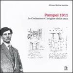 Pompei 1911. Le Corbusier e l'origine della casa. Ediz. illustrata