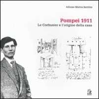 Pompei 1911. Le Corbusier e l'origine della casa. Ediz. illustrata