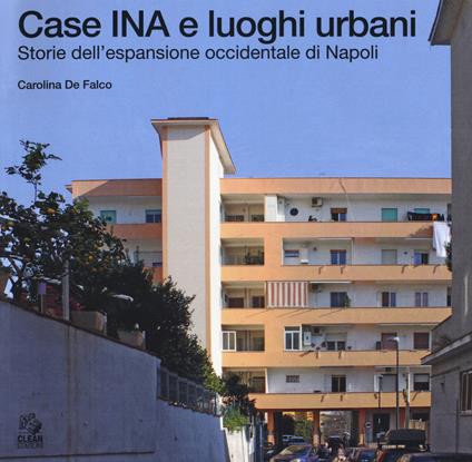 Case INA e luoghi urbani. Storia dell'espansione occidentale di Napoli - Carolina De Falco - copertina